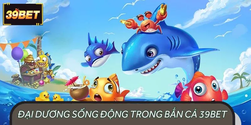 Trải nghiệm bắn cá 39BET siêu kích thích